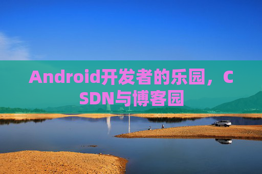 Android开发者的乐园，CSDN与博客园