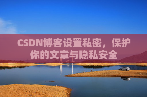 CSDN博客设置私密，保护你的文章与隐私安全