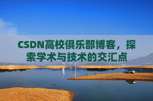 CSDN高校俱乐部博客，探索学术与技术的交汇点