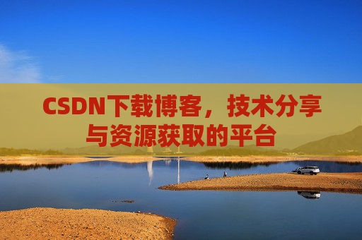 CSDN下载博客，技术分享与资源获取的平台