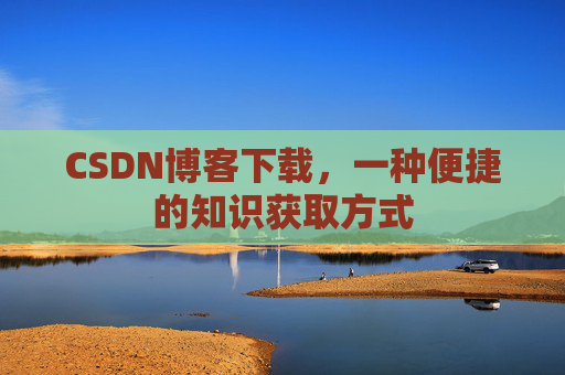 CSDN博客下载，一种便捷的知识获取方式